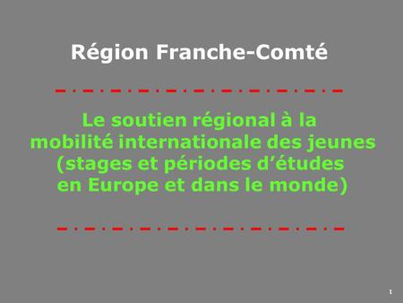1 Le soutien régional à la mobilité internationale des jeunes (stages et périodes d’études en Europe et dans le monde) Région Franche-Comté.