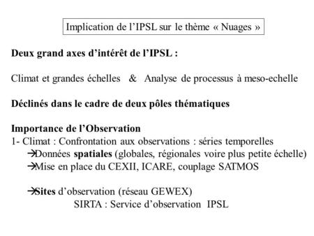 Implication de l’IPSL sur le thème « Nuages » Deux grand axes d’intérêt de l’IPSL : Climat et grandes échelles & Analyse de processus à meso-echelle Déclinés.
