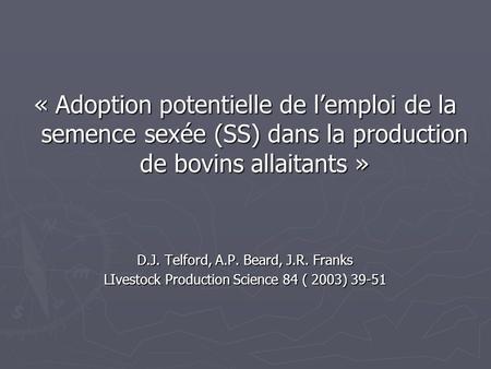 « Adoption potentielle de l’emploi de la semence sexée (SS) dans la production de bovins allaitants » D.J. Telford, A.P. Beard, J.R. Franks LIvestock Production.