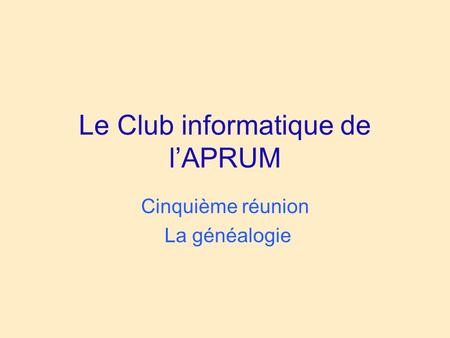 Le Club informatique de l’APRUM Cinquième réunion La généalogie.
