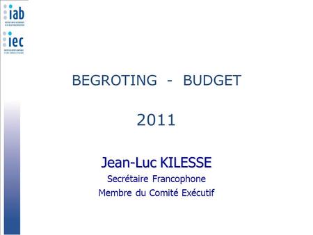 BEGROTING - BUDGET 2011 Jean-Luc KILESSE Secrétaire Francophone Membre du Comité Exécutif.