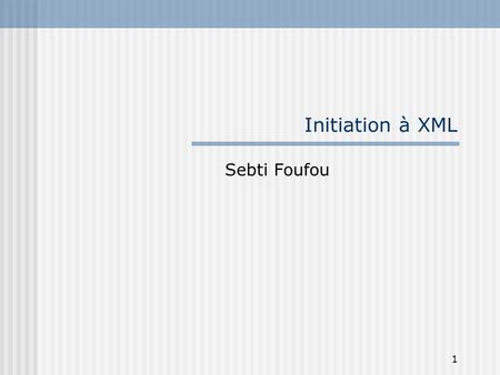 Initiation à XML Sebti Foufou.
