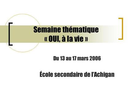 Semaine thématique « OUI, à la vie » Du 13 au 17 mars 2006 École secondaire de l’Achigan.