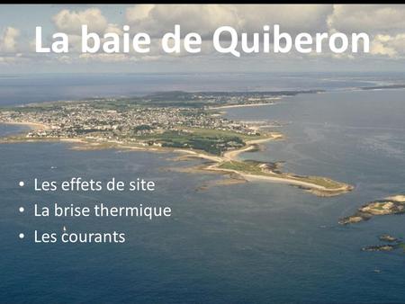 La baie de Quiberon Les effets de site La brise thermique Les courants.