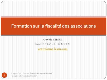 Guy de CIBON 06 60 81 53 66 – 01 39 12 29 20 www.forma-learn.com Formation sur la fiscalité des associations Guy de CIBON - www.forma-learn.com - Formation.