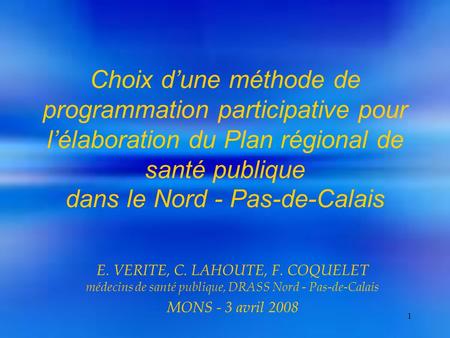 1 Choix d’une méthode de programmation participative pour l’élaboration du Plan régional de santé publique dans le Nord - Pas-de-Calais E. VERITE, C. LAHOUTE,