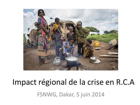 Impact régional de la crise en R.C.A FSNWG, Dakar, 5 juin 2014.