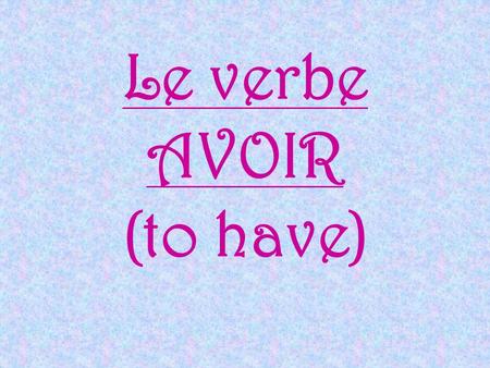 Le verbe AVOIR (to have)