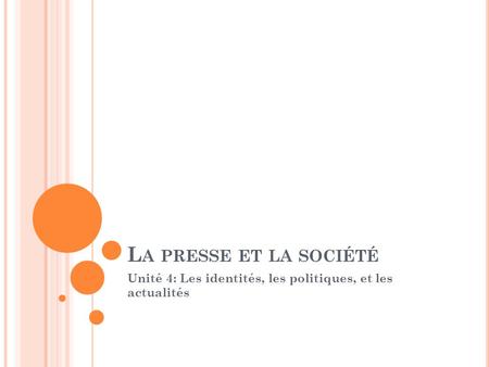 L A PRESSE ET LA SOCIÉTÉ Unité 4: Les identités, les politiques, et les actualités.
