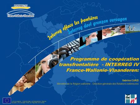 Programme de coopération transfrontalière - INTERREG IV France-Wallonie-Vlaanderen: Sabrina CURZI Ministère de la Région wallonne - Direction générale.