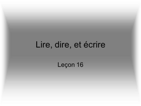 Lire, dire, et écrire Leçon 16. Les définitions Dire –to say, tell Lire –to read Écrire –to write They are ALL irregular!!!
