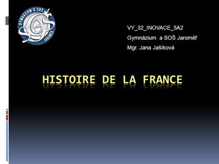 HISTOIRE DE LA FRANCE VY_32_INOVACE_5A2 Gymnázium a SOŠ Jaroměř