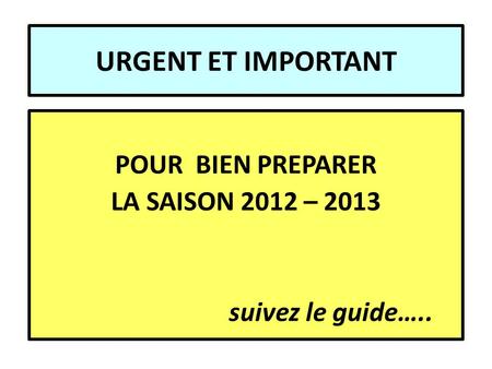 URGENT ET IMPORTANT POUR BIEN PREPARER LA SAISON 2012 – 2013 suivez le guide…..