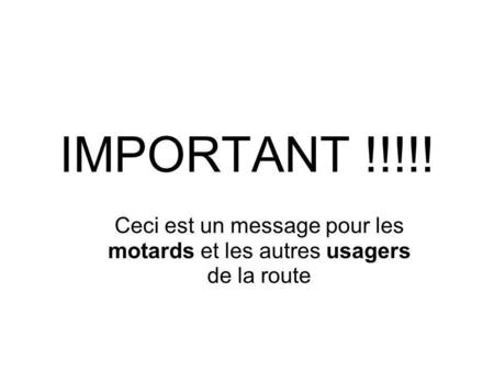 IMPORTANT !!!!! Ceci est un message pour les motards et les autres usagers de la route.