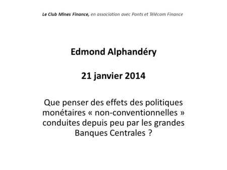 Edmond Alphandéry 21 janvier 2014 Que penser des effets des politiques monétaires « non-conventionnelles » conduites depuis peu par les grandes Banques.