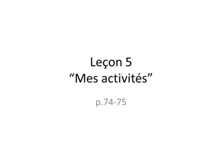 Leçon 5 “Mes activités” p.74-75.