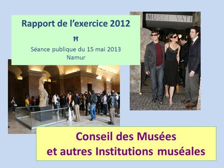Conseil des Musées et autres Institutions muséales Rapport de l’exercice 2012 Ħ Séance publique du 15 mai 2013 Namur.