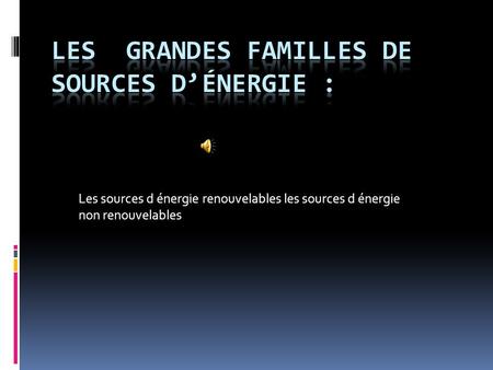 Les grandes familles de sources d’énergie :