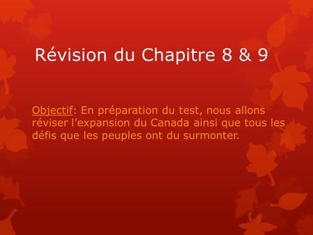 Révision du Chapitre 8 & 9 Objectif: En préparation du test, nous allons réviser l’expansion du Canada ainsi que tous les défis que les peuples ont du.
