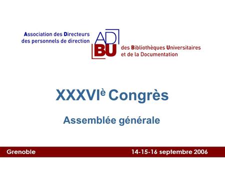 Grenoble 14-15-16 septembre 2006 XXXVI è congrès XXXVI è Congrès Assemblée générale.