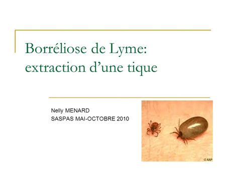 Borréliose de Lyme: extraction d’une tique Nelly MENARD SASPAS MAI-OCTOBRE 2010.