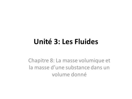 Unité 3: Les Fluides Chapitre 8: La masse volumique et la masse d’une substance dans un volume donné.