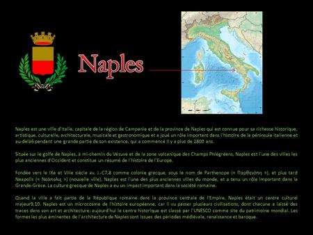 Naples est une ville d'Italie, capitale de la région de Campanie et de la province de Naples qui est connue pour sa richesse historique, artistique, culturelle,