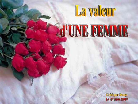 La valeur d'UNE FEMME Créé par Dany Le 27 juin 2007.