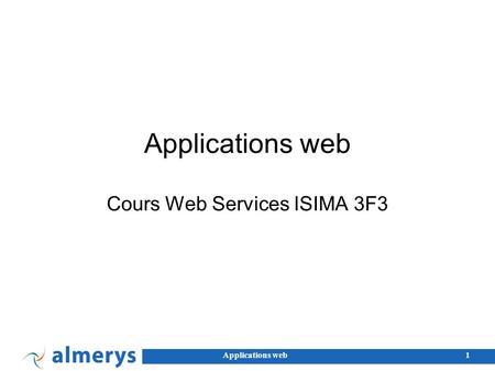 Applications web1 Cours Web Services ISIMA 3F3. Applications web2 JavaScript Inventé par Netscape... sans rapport avec Java. Standardisé par l’ECMA, spécification.