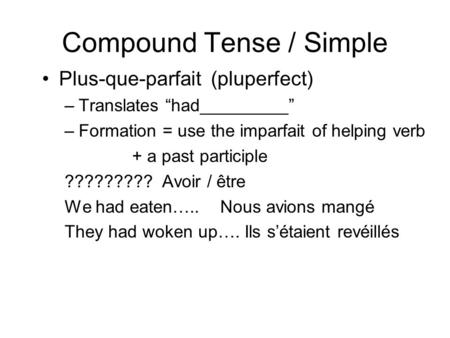 Compound Tense / Simple Plus-que-parfait (pluperfect) –Translates “had_________” –Formation = use the imparfait of helping verb + a past participle ?????????