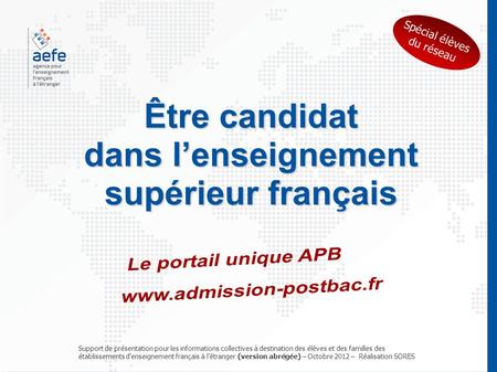 Être candidat dans l’enseignement supérieur français dans l’enseignement supérieur français Spécial élèves du réseau Support de présentation pour les informations.