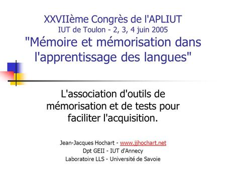 XXVIIème Congrès de l'APLIUT IUT de Toulon - 2, 3, 4 juin 2005 Mémoire et mémorisation dans l'apprentissage des langues L'association d'outils de mémorisation.