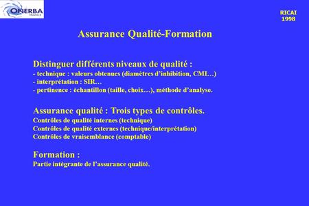 RICAI 1998 Assurance Qualité-Formation Distinguer différents niveaux de qualité : - technique : valeurs obtenues (diamètres d’inhibition, CMI…) - interprétation.