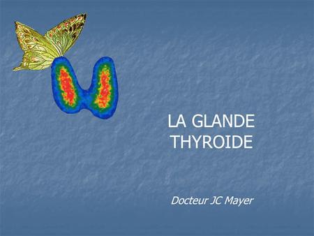 LA GLANDE THYROIDE Docteur JC Mayer.