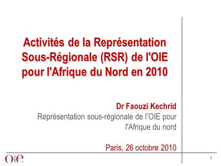 Activités de la Représentation Sous-Régionale (RSR) de l'OIE pour l'Afrique du Nord en 2010 Dr Faouzi Kechrid Représentation sous-régionale de l’OIE pour.