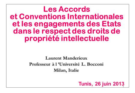 1 Les Accords et Conventions Internationales et les engagements des Etats dans le respect des droits de propriété intellectuelle Laurent Manderieux Professeur.