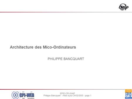 EPID-CPI-ISAIP Philippe Bancquart - mise à jour 24/02/2005 - page 1 Architecture des Mico-Ordinateurs PHILIPPE BANCQUART.