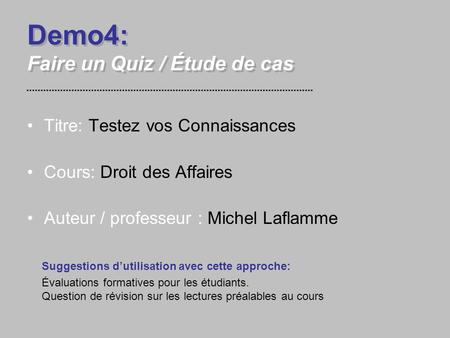 Demo4: Faire un Quiz / Étude de cas Titre: Testez vos Connaissances Cours: Droit des Affaires Auteur / professeur : Michel Laflamme Suggestions d’utilisation.