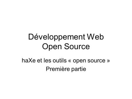 Développement Web Open Source haXe et les outils « open source » Première partie.