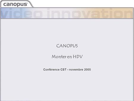 CIM 2003 Brand and Strategy CANOPUS Monter en HDV Conférence CST - novembre 2005.