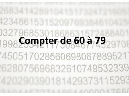 Compter de 60 à 79. Révision : Quel numéro ? soixante Et…maintenant, la leçon (écoutez et observez le système)