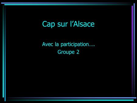 Cap sur l’Alsace Avec la participation…. Groupe 2.