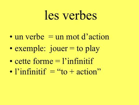 les verbes un verbe = un mot d’action exemple: jouer = to play