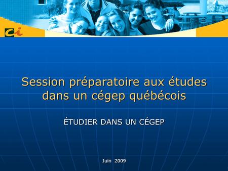 Session préparatoire aux études dans un cégep québécois ÉTUDIER DANS UN CÉGEP Juin 2009.