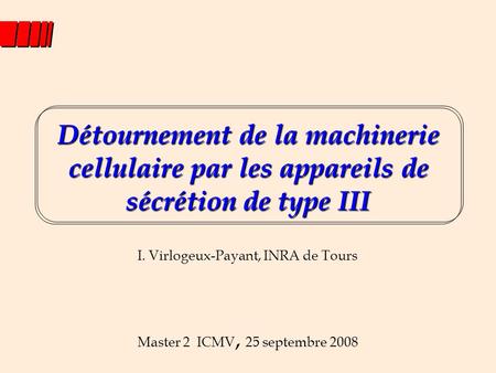 Détournement de la machinerie cellulaire par les appareils de sécrétion de type III I. Virlogeux-Payant, INRA de Tours Master 2 ICMV, 25 septembre 2008.