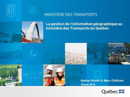 La gestion de l’information géographique au ministère des Transports du Québec Gaétan Poulin & Marc Chikhani 19 juin 2014.