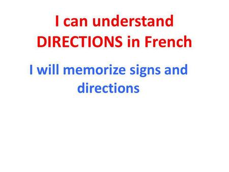 I can understand DIRECTIONS in French I will memorize signs and directions.
