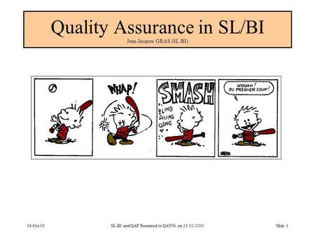 16-Oct-00SL-BI and QAP Presented to QAWG on 23/10/2000Slide 1 Quality Assurance in SL/BI Jean-Jacques GRAS (SL-BI)