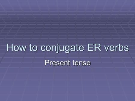 How to conjugate ER verbs Present tense. Steps: 1. Take any ER verb and get rid of the ER ending. ex: chanter remove the er 2. What you are left with: