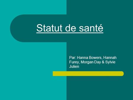 Statut de santé Par: Hanna Bowers, Hannah Furey, Morgan Day & Sylvie Julien.